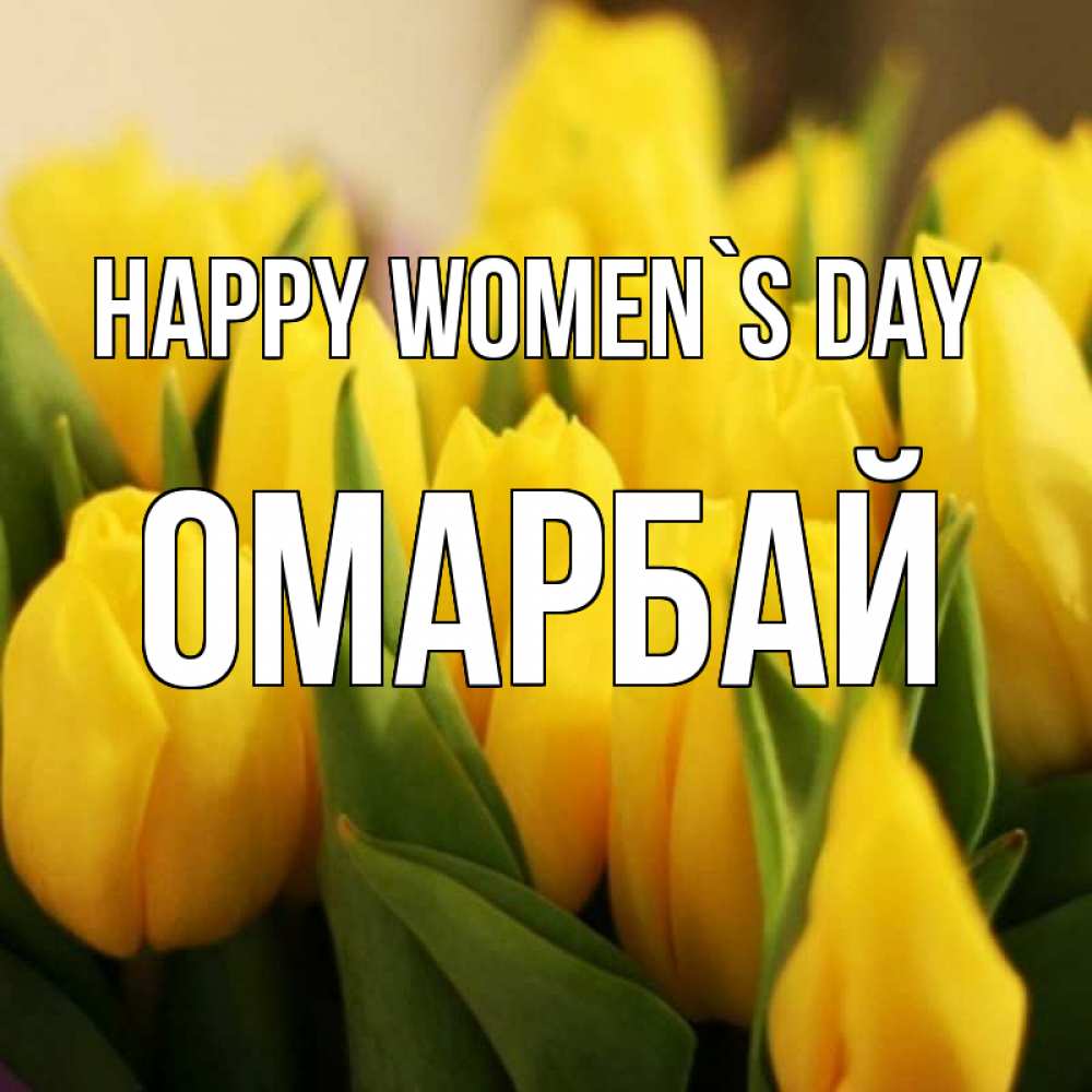 Greetings card с именем, ОМАРБАЙ happy women`s day цветы Greetings with text for free download 